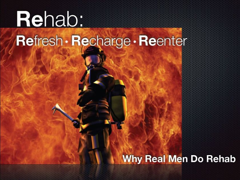 Rehab: Refresh, Recharge, Re-eneter; Why Real men Do rehab